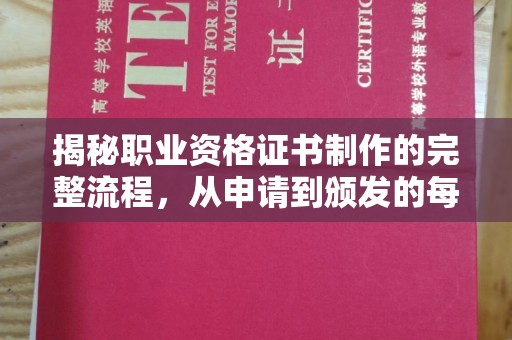 福海揭秘职业资格证书制作的完整流程，从申请到颁发的每一步