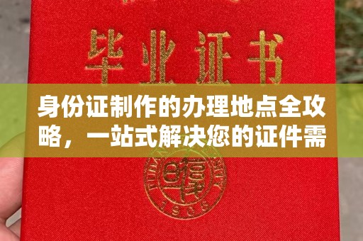 福海身份证制作的办理地点全攻略，一站式解决您的证件需求