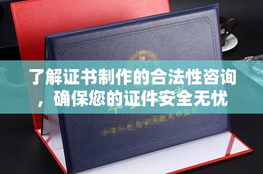 福海了解证书制作的合法性咨询，确保您的证件安全无忧