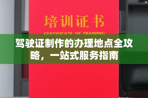 福海驾驶证制作的办理地点全攻略，一站式服务指南