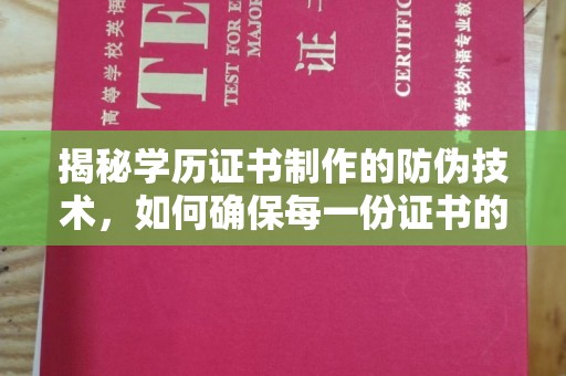 福海揭秘学历证书制作的防伪技术，如何确保每一份证书的真实性