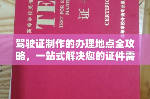 福海驾驶证制作的办理地点全攻略，一站式解决您的证件需求