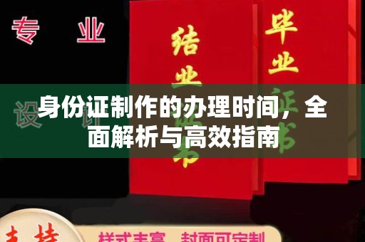 福海身份证制作的办理时间，全面解析与高效指南