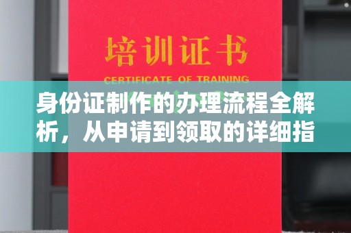 福海身份证制作的办理流程全解析，从申请到领取的详细指南