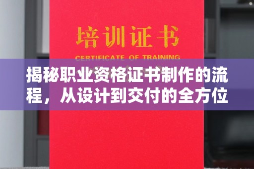 福海揭秘职业资格证书制作的流程，从设计到交付的全方位解析