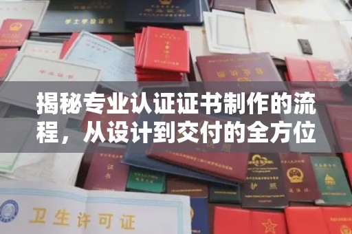 福海揭秘专业认证证书制作的流程，从设计到交付的全方位解析