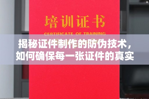 福海揭秘证件制作的防伪技术，如何确保每一张证件的真实性