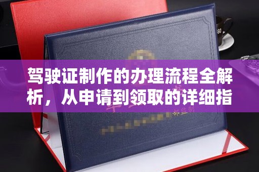 福海驾驶证制作的办理流程全解析，从申请到领取的详细指南