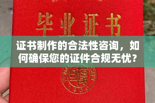 福海证书制作的合法性咨询，如何确保您的证件合规无忧？