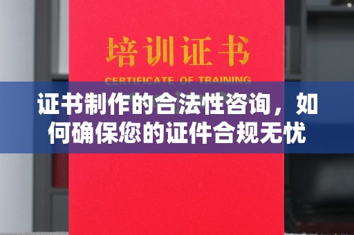 福海证书制作的合法性咨询，如何确保您的证件合规无忧