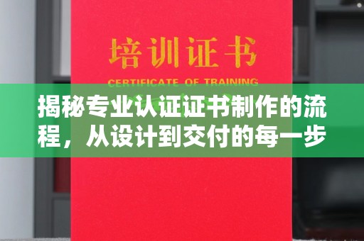 福海揭秘专业认证证书制作的流程，从设计到交付的每一步