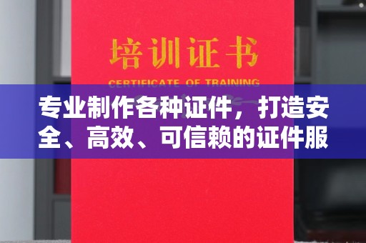 福海专业制作各种证件，打造安全、高效、可信赖的证件服务