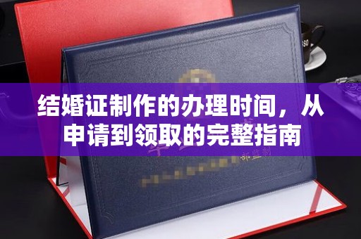 福海结婚证制作的办理时间，从申请到领取的完整指南