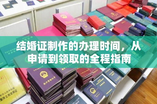 福海结婚证制作的办理时间，从申请到领取的全程指南