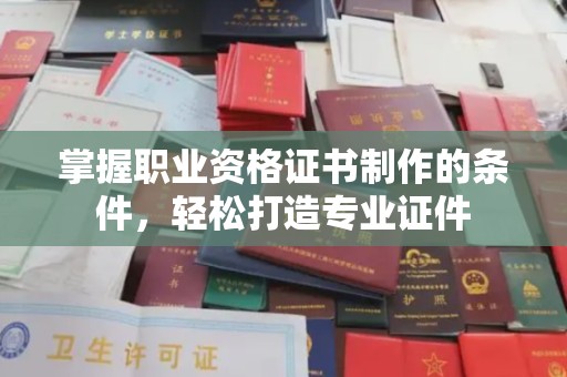 福海掌握职业资格证书制作的条件，轻松打造专业证件