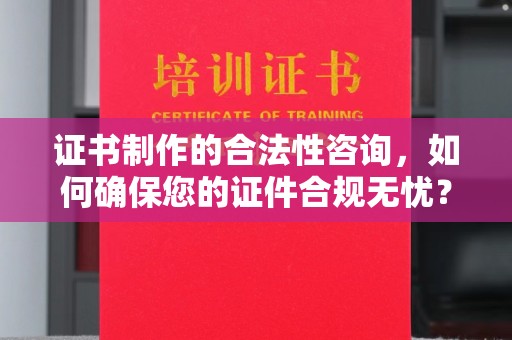 福海证书制作的合法性咨询，如何确保您的证件合规无忧？