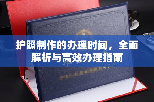 福海护照制作的办理时间，全面解析与高效办理指南