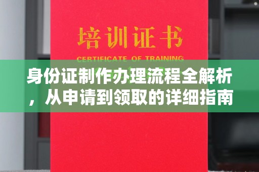 福海身份证制作办理流程全解析，从申请到领取的详细指南