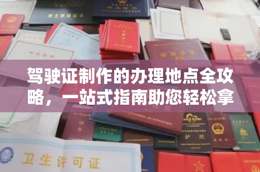 福海驾驶证制作的办理地点全攻略，一站式指南助您轻松拿证