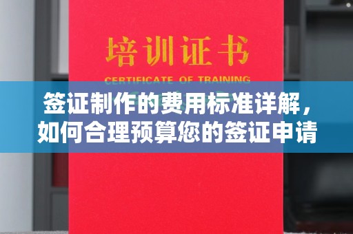 福海签证制作的费用标准详解，如何合理预算您的签证申请成本
