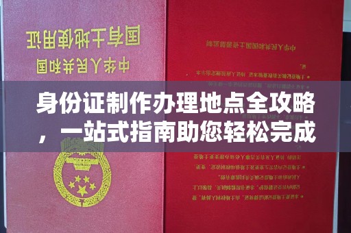 福海身份证制作办理地点全攻略，一站式指南助您轻松完成